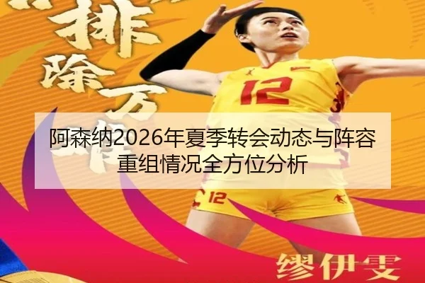 阿森纳2026年夏季转会动态与阵容重组情况全方位分析
