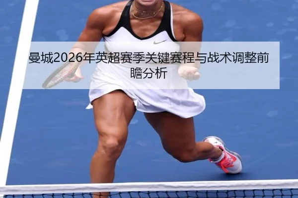 曼城2026年英超赛季关键赛程与战术调整前瞻分析