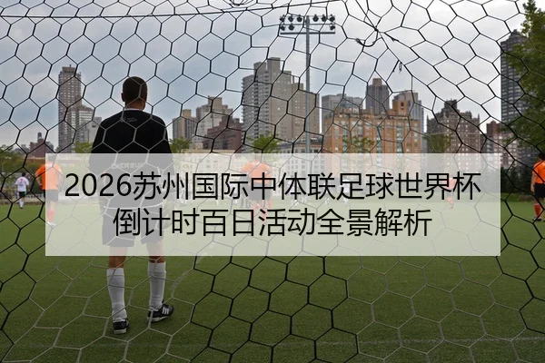 2026苏州国际中体联足球世界杯倒计时百日活动全景解析